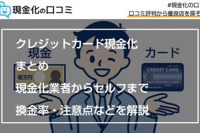 クレジットカード現金化まとめ｜現金化業者からセルフまで換金率・注意点などを解説