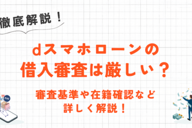 dスマホローンの審査は厳しい？審査基準や在籍確認の有無・審査に落ちる理由を解説！