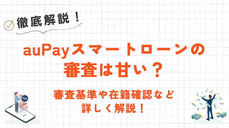 auPayスマートローンの審査は甘い?審査内容や在籍確認の有無・増額について徹底解説! 1 auPayスマートローンの審査は甘い?審査内容や在籍確認の有無・増額について徹底解説!