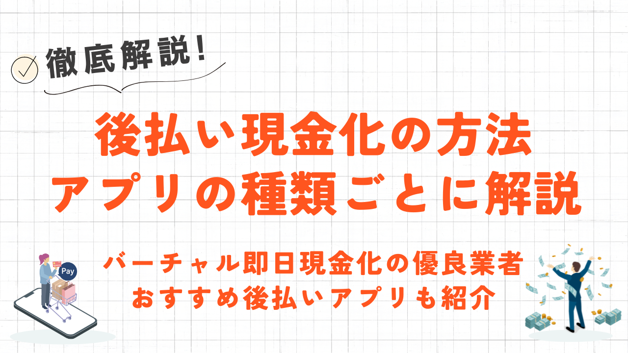 後払い現金化の方法をアプリの種類ごとに解説｜審査なし・バーチャルカード対応の優良業者も紹介 1