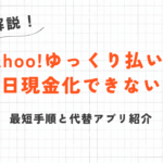 Yahoo!ゆっくり払いは 即日現金化できない？最短手順と代替アプリ紹介 11