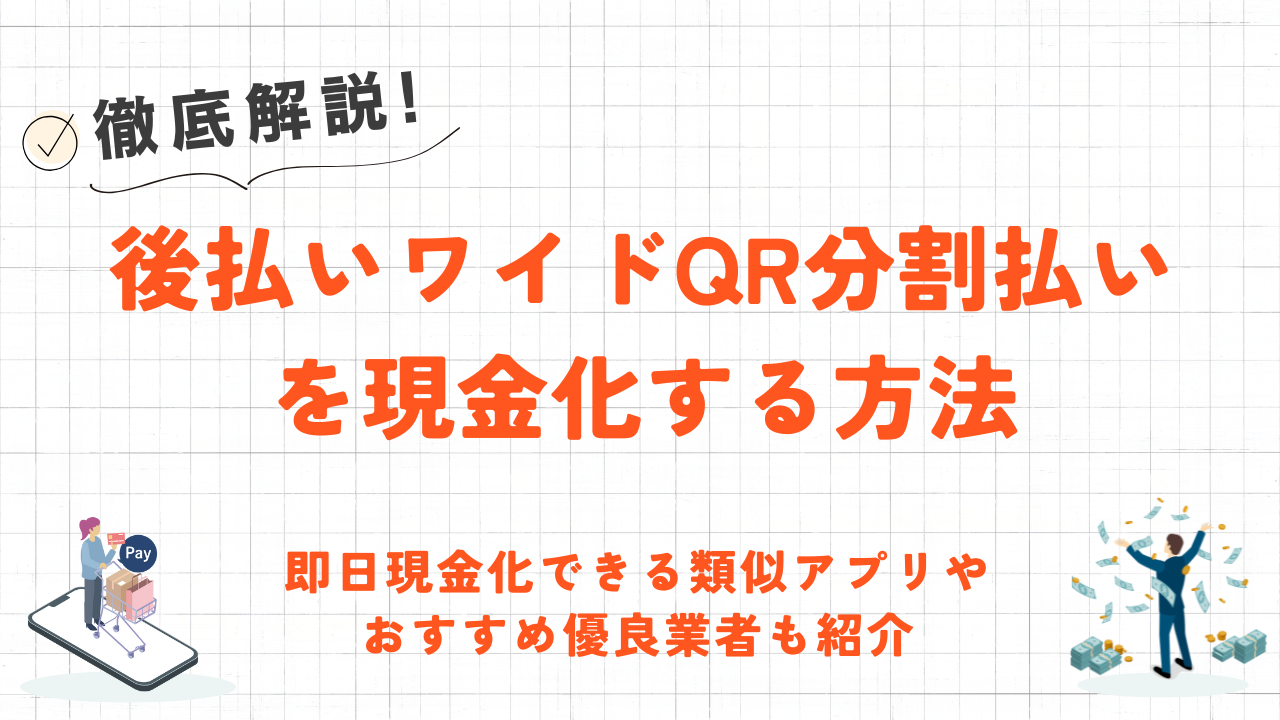 後払いワイドQR分割払いを現金化する方法|即日現金化できる類似アプリも紹介 1 後払いワイドQR分割払いを現金化する方法|即日現金化できる類似アプリも紹介 1