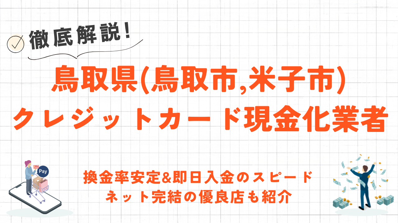 鳥取県(米子市,鳥取市)クレジットカード現金化の実店舗｜換金率安定・即日入金のネット優良店も紹介 1