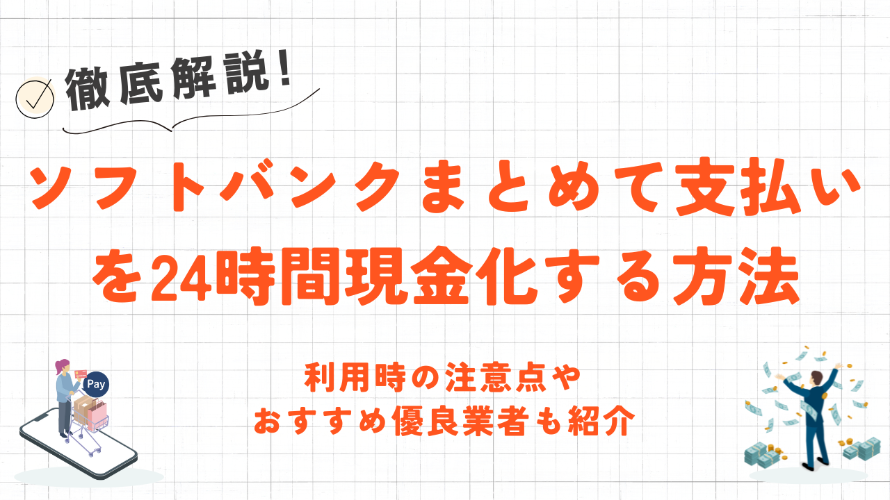 ソフトバンクまとめて支払いを現金化するおすすめの方法｜事前準備・注意点やおすすめ優良業者も紹介 6