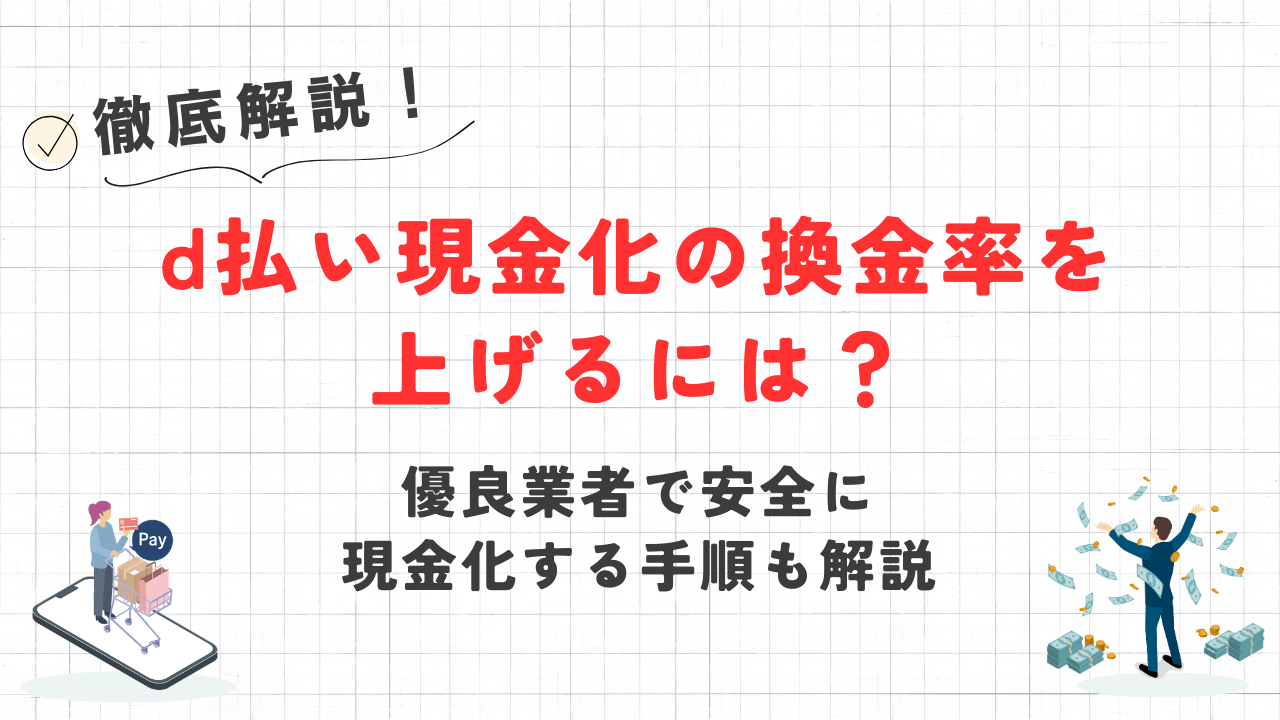 d払い現金化の換金率を上げるには？｜優良業者で安全に現金化する手順も解説 5