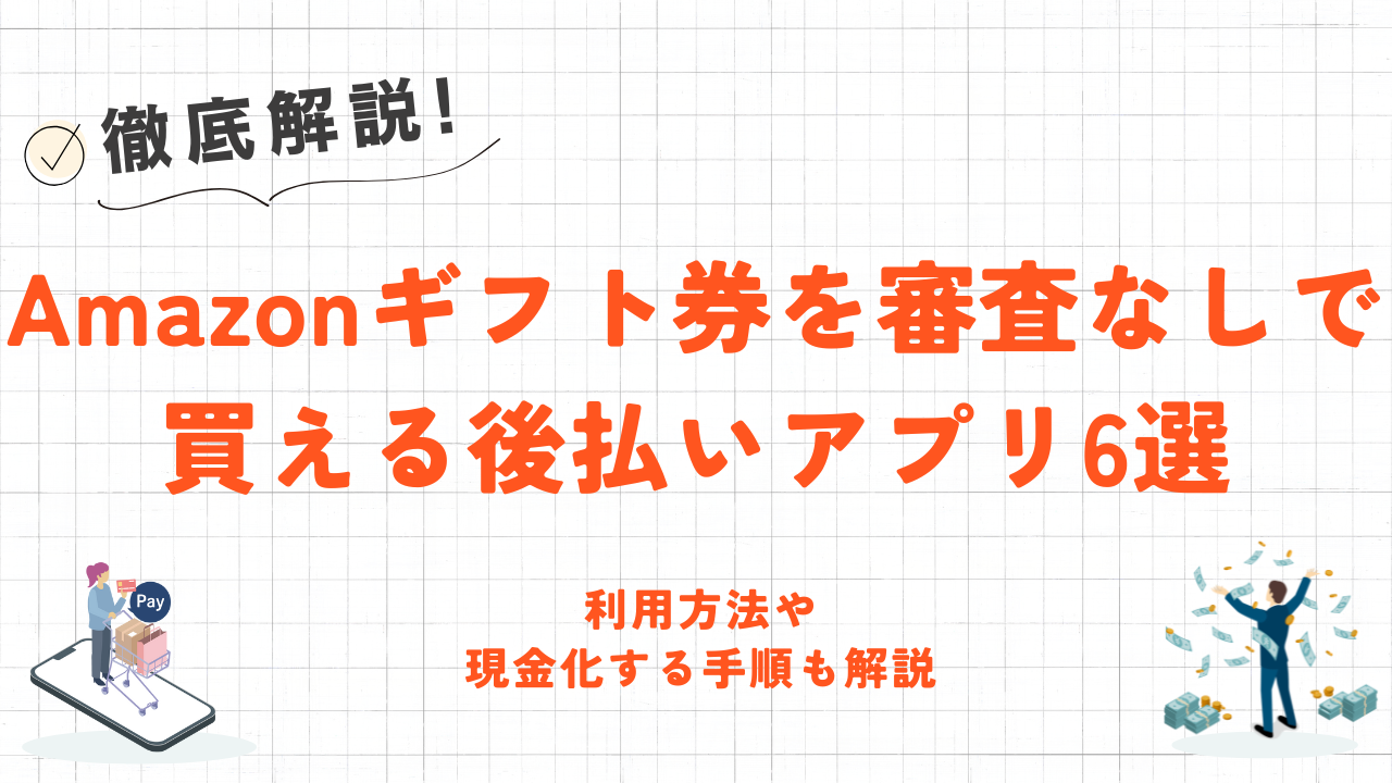 Amazonギフト券を審査なしで買える後払いアプリ6選｜購入方法や現金化する手順も解説！ 1