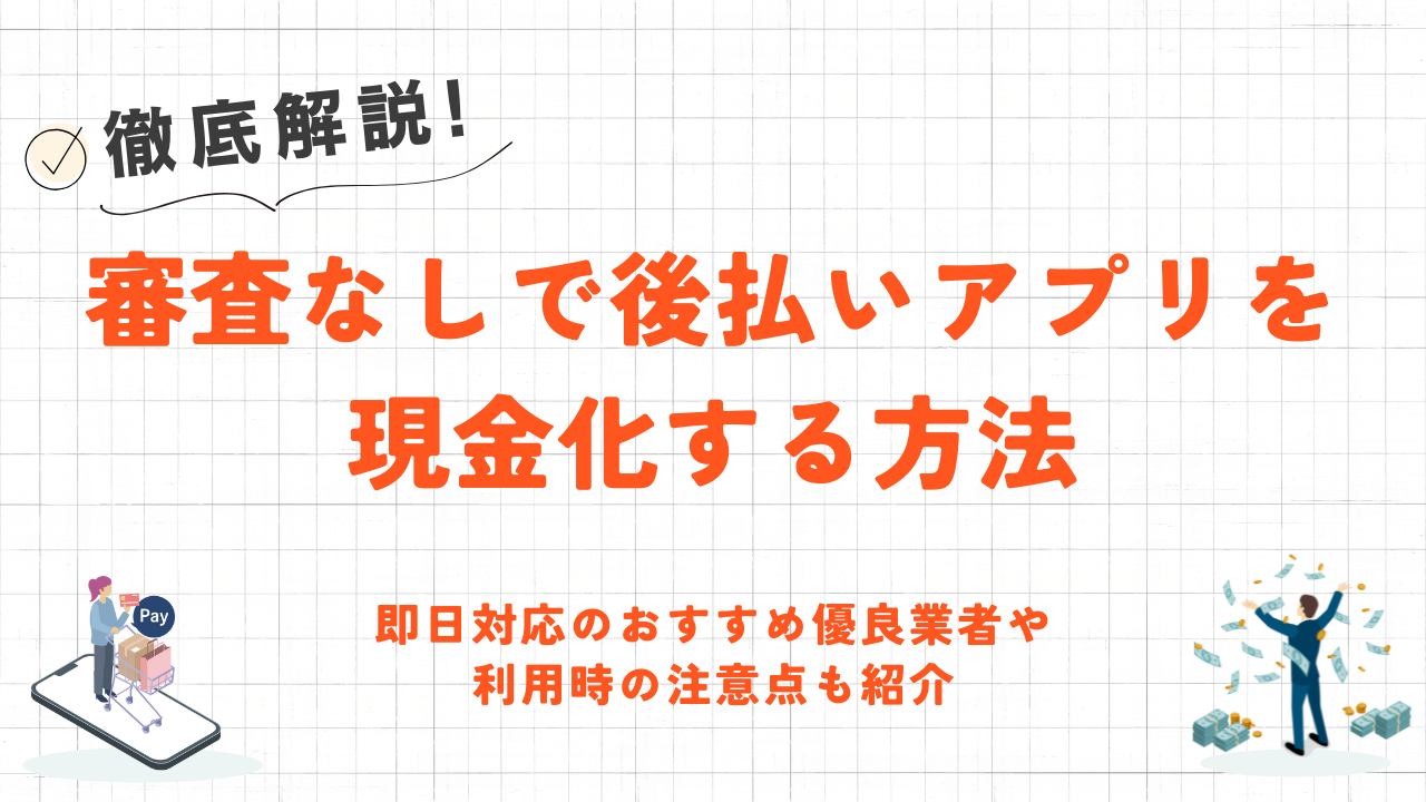 審査なしで後払いアプリを現金化する方法|即日対応の優良業者や注意点も紹介 1 審査なしで後払いアプリを現金化する方法|即日対応の優良業者や注意点も紹介 1
