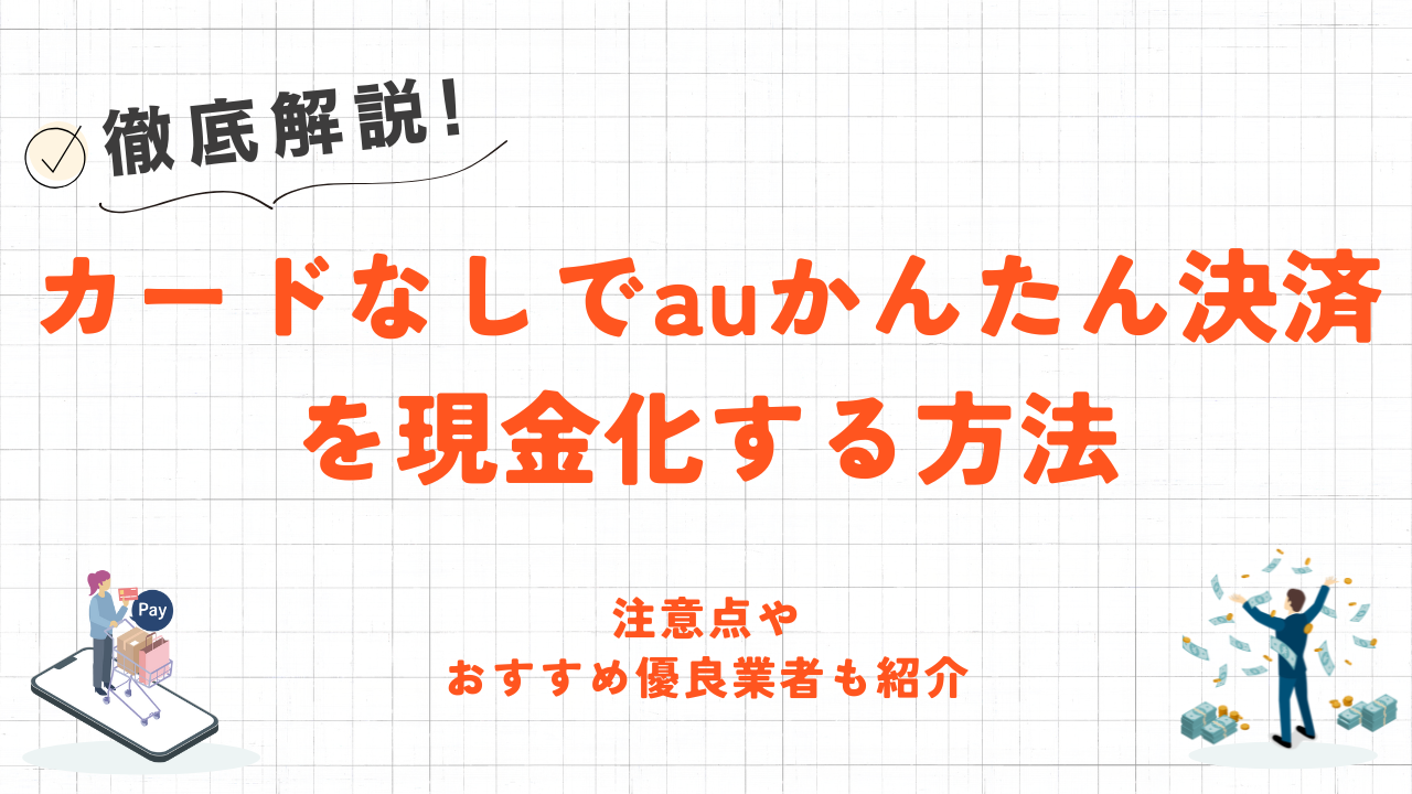 カードなしでauかんたん決済を現金化する方法|注意点やおすすめ優良業者も紹介 1 カードなしでauかんたん決済を現金化する方法|注意点やおすすめ優良業者も紹介 1