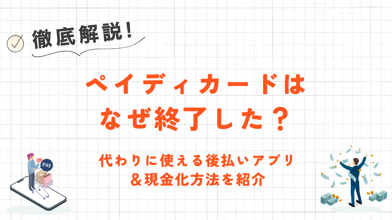 ペイディカードはなぜ終了した?代わりに使える後払いアプリ&現金化方法を紹介 1 ペイディカードはなぜ終了した?代わりに使える後払いアプリ&現金化方法を紹介 1
