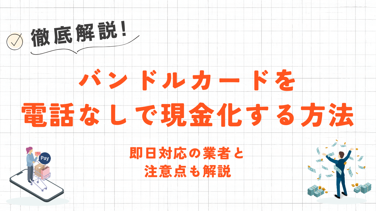 バンドルカードを電話なしで現金化する2つの方法｜即日対応の業者と注意点も解説 1