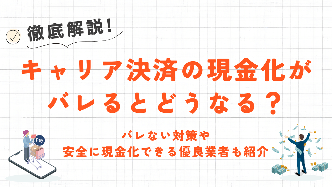 キャリア決済の現金化がバレるとどうなる？バレない対策や安全に現金化できる優良業者も紹介 2