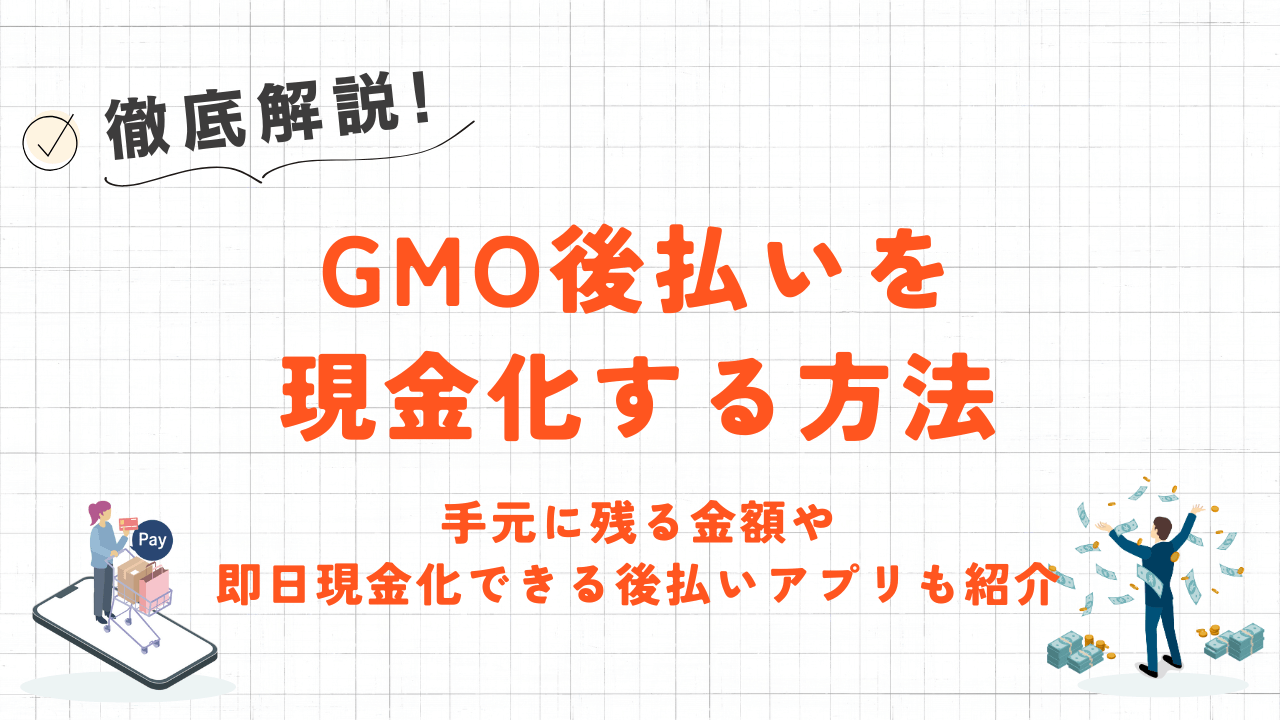 GMO後払いを現金化する方法｜手元に残る金額や即日現金化できる後払いアプリも紹介 3
