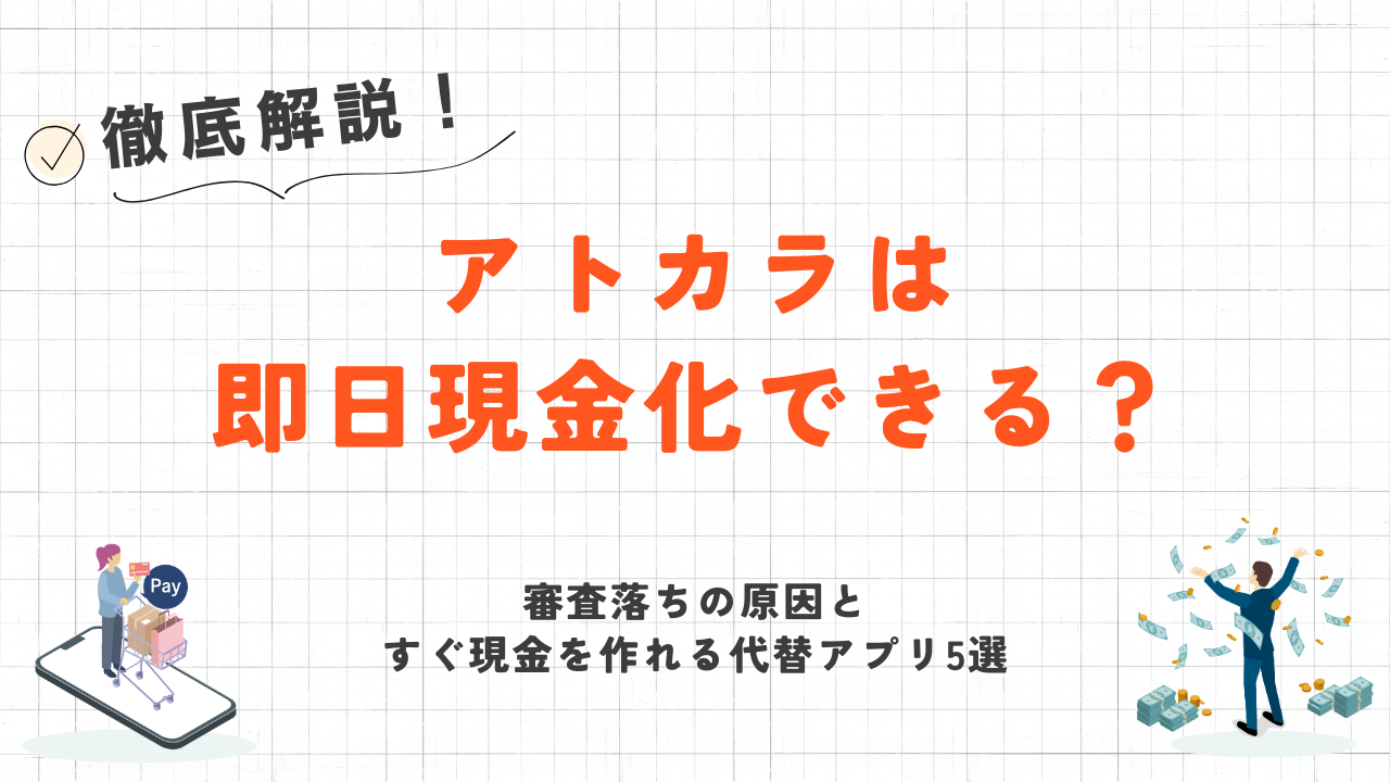 アトカラは即日現金化できる?審査落ちの原因とすぐ現金を作れる代替アプリ5選 1 アトカラは即日現金化できる?審査落ちの原因とすぐ現金を作れる代替アプリ5選 1