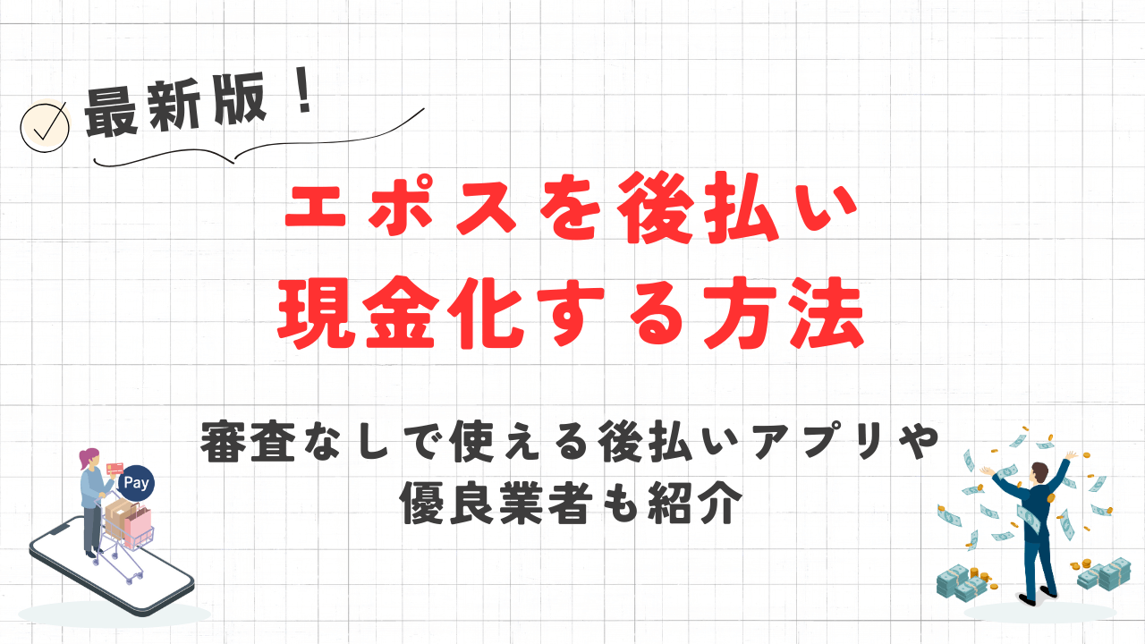 エポスを後払い現金化する方法｜審査なしで使える後払いアプリや優良業者も紹介 1